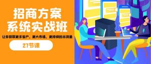 招商·方案系统实战班：让你获取更多客户，更大市场，更持续的出货量(27节)-Xiaobei云