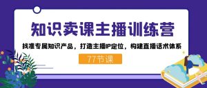 知识卖课主播训练营：找准专属知识产品，打造主播IP定位，构建直播话术体系-Xiaobei云