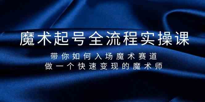 魔术起号全流程实操课，带你如何入场魔术赛道，做一个快速变现的魔术师-Xiaobei云