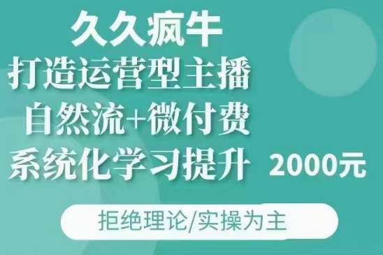 久久疯牛·自然流+微付费(12月23更新)打造运营型主播，包11月+12月-Xiaobei云