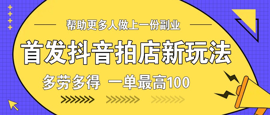 首发抖音拍店新玩法，多劳多得 一单最高100-Xiaobei云