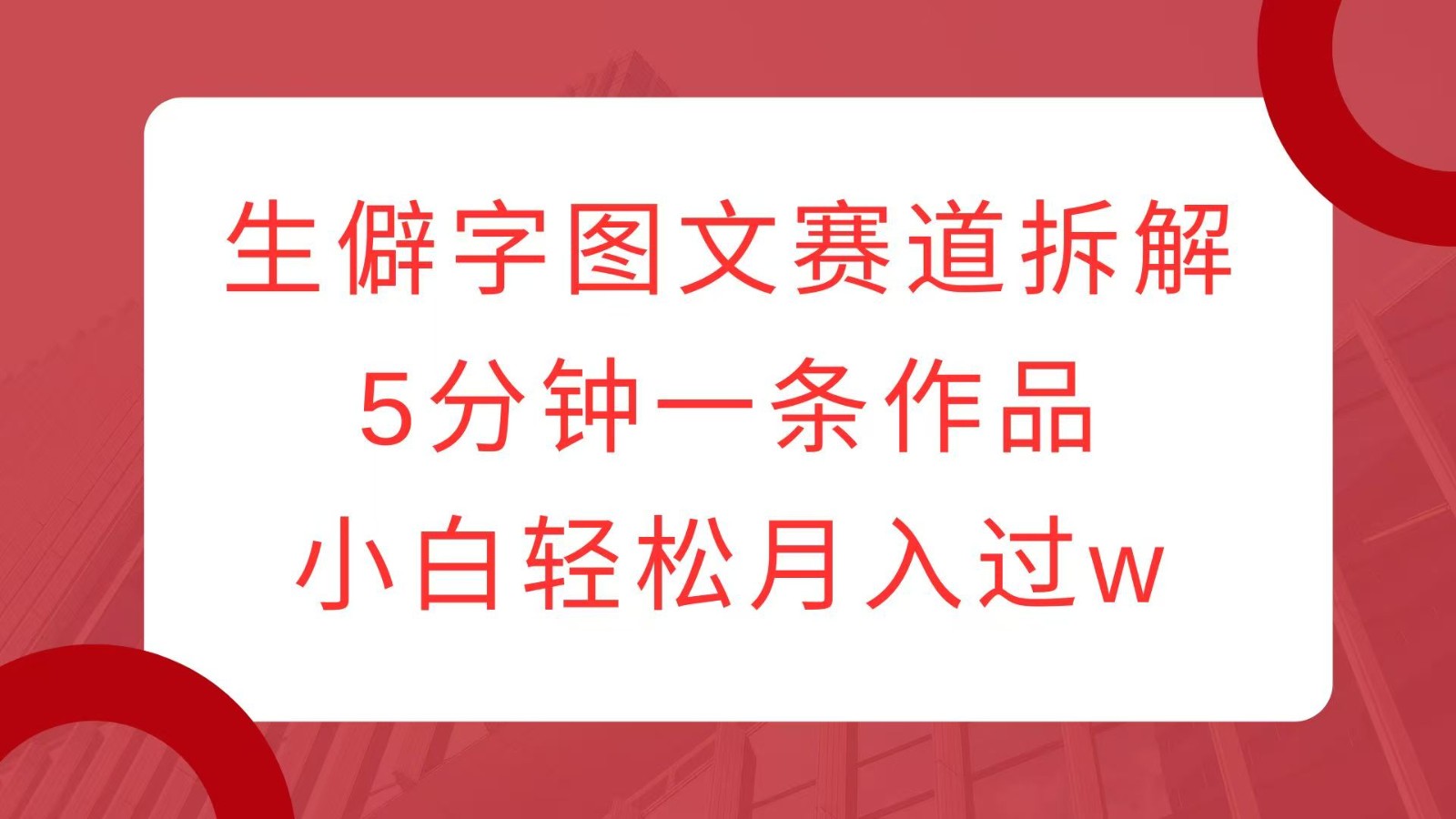 生僻字图文赛道拆解，5分钟一条作品，小白轻松月入过w-Xiaobei云