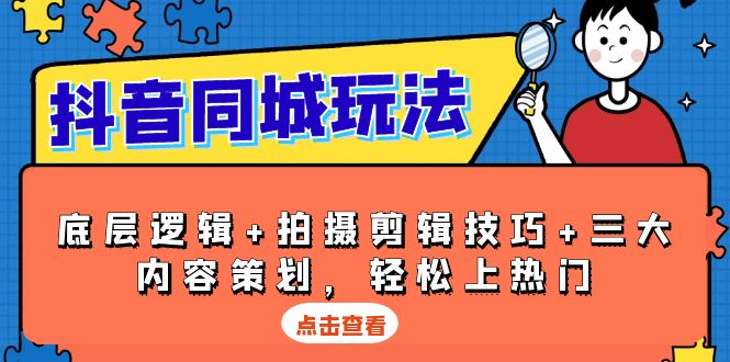 抖音 同城玩法，底层逻辑+拍摄剪辑技巧+三大内容策划，轻松上热门-Xiaobei云