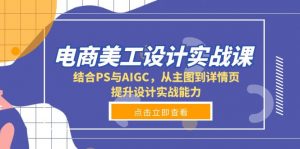 电商美工设计实战课，结合PS与AIGC，从主图到详情页，提升设计实战能力-Xiaobei云