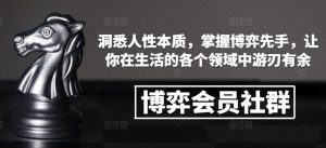 博弈会员社群，洞悉人性本质，掌握博弈先手，让你在生活的各个领域中游刃有余-Xiaobei云