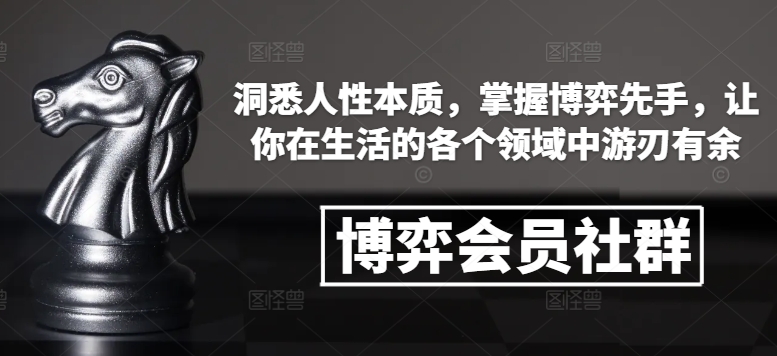 博弈会员社群，洞悉人性本质，掌握博弈先手，让你在生活的各个领域中游刃有余-Xiaobei云