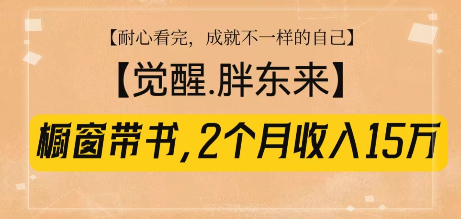 橱窗带书《觉醒，胖东来》，2个月收入15W，没难度只照做！-Xiaobei云