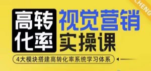 高转化率·视觉营销实操课，4大模块搭建高转化率系统学习体系-Xiaobei云
