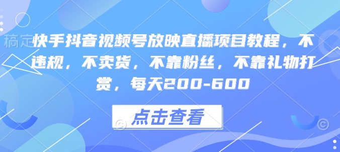 快手抖音视频号放映直播项目教程，不违规，不卖货，不靠粉丝，不靠礼物打赏，每天200-600-Xiaobei云