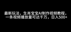 最新玩法，生肖宝宝AI制作视频教程，一条视频播放量可达千万，日入5张【揭秘】-Xiaobei云