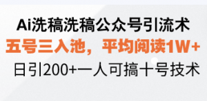 Ai洗稿洗稿公众号引流术，五号三入池，平均阅读1W+，日引200+一人可搞…-Xiaobei云