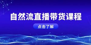 自然流直播带货课程，结合微付费起号，打造运营主播，提升个人能力-Xiaobei云