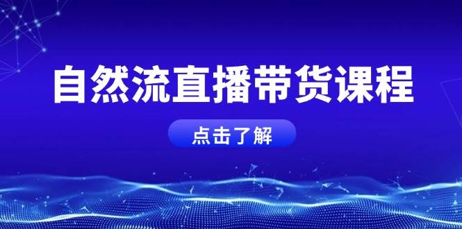 自然流直播带货课程，结合微付费起号，打造运营主播，提升个人能力-Xiaobei云