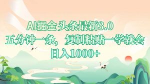 AI掘头条最新3.0，5分钟一条，复制粘贴一学就会，日入1000+-Xiaobei云