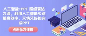 人工智能+PPT 超级表达力课，利用人工智能少改稿高效率，又快又好的完成PPT-Xiaobei云