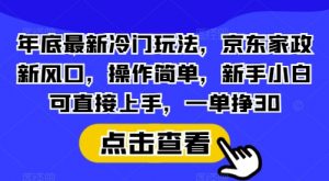 年底最新冷门玩法，京东家政新风口，操作简单，新手小白可直接上手，一单挣30【揭秘】-Xiaobei云