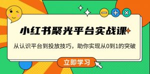 小红书 聚光平台实战课，从认识平台到投放技巧，助你实现从0到1的突破-Xiaobei云