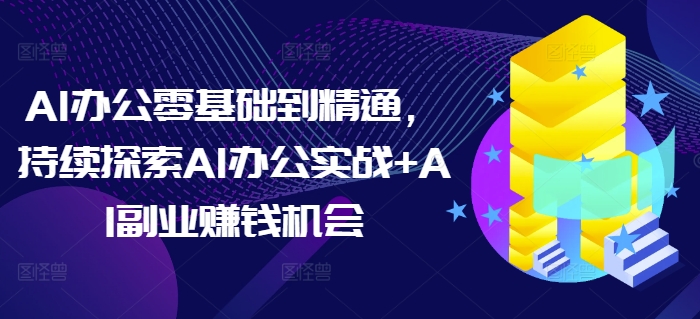 AI办公零基础到精通，持续探索AI办公实战+AI副业赚钱机会-Xiaobei云