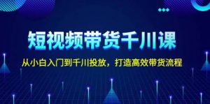 短视频带货千川课，从小白入门到千川投放，打造高效带货流程-Xiaobei云
