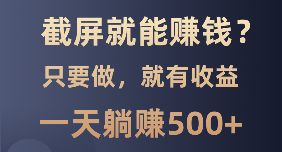 截屏就能赚钱？0门槛，只要做，100%有收益的一个项目，一天躺赚500+-Xiaobei云