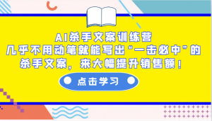 AI杀手文案训练营：几乎不用动笔就能写出“一击必中”的杀手文案，来大幅提升销售额！-Xiaobei云