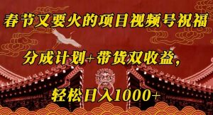 春节又要火的项目视频号祝福，分成计划+带货双收益，轻松日入几张【揭秘】-Xiaobei云