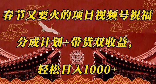 春节又要火的项目视频号祝福，分成计划+带货双收益，轻松日入几张【揭秘】-Xiaobei云