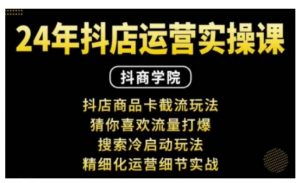 抖音小店运营实操课：抖店商品卡截流玩法，猜你喜欢流量打爆，搜索冷启动玩法，精细化运营细节实战-Xiaobei云