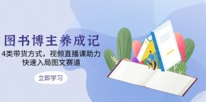 图书博主养成记：4类带货方式，视频直播课助力，快速入局图文赛道-Xiaobei云