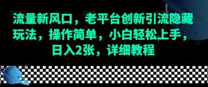 流量新风口，老平台创新引流隐藏玩法，操作简单，小白轻松上手，日入2张，详细教程-Xiaobei云