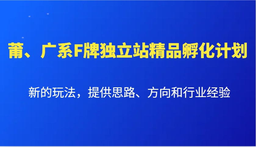 莆、广系F牌独立站精品孵化计划，新的玩法，提供思路、方向和行业经验-Xiaobei云