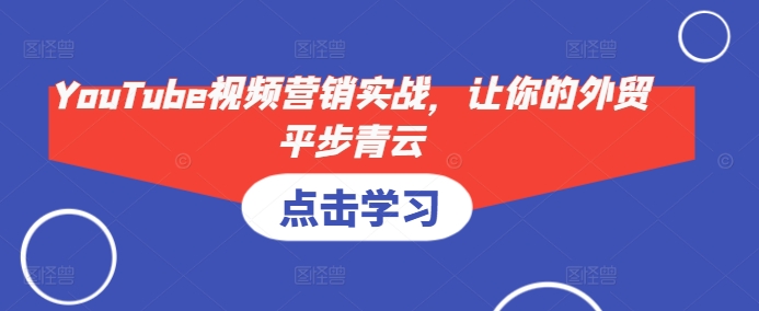 YouTube视频营销实战，让你的外贸平步青云-Xiaobei云