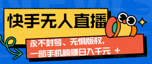 2024快手无人直播9.0神技来袭：永不封号、无惧版权，一部手机躺赚日入千元+-Xiaobei云