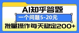 AI知乎答题掘金，一个问题收益5-20元，批量操作每天稳定200+-Xiaobei云