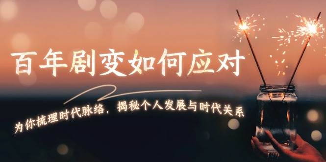 某付费文章：百年剧变如何应对，为你梳理时代脉络，揭秘个人发展与时代关系-Xiaobei云