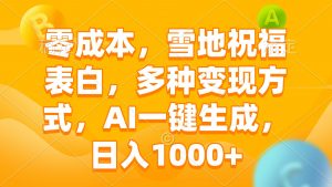 零成本，雪地祝福表白，多种变现方式，AI一键生成，日入1000+-Xiaobei云
