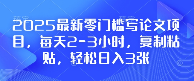 2025最新零门槛写论文项目，每天2-3小时，复制粘贴，轻松日入3张，附详细资料教程【揭秘】-Xiaobei云