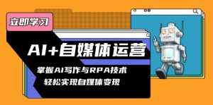 AI+自媒体运营变现课，掌握AI写作与RPA技术，轻松实现自媒体变现-Xiaobei云