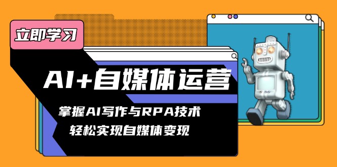AI+自媒体运营变现课，掌握AI写作与RPA技术，轻松实现自媒体变现-Xiaobei云
