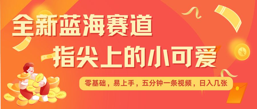 最新蓝海赛道，指尖上的小可爱，几分钟一条治愈系视频，日入几张，矩阵操作收益翻倍-Xiaobei云