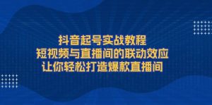 抖音起号实战教程，短视频与直播间的联动效应，让你轻松打造爆款直播间-Xiaobei云