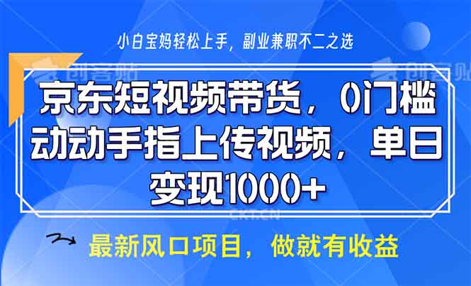 京东短视频带货，0门槛，动动手指上传视频，轻松日入1000+-Xiaobei云