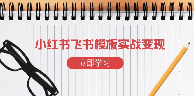 小红书飞书 模板实战变现：小红书快速起号，搭建一个赚钱的飞书模板-Xiaobei云