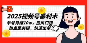 2025视频号暴利术，单号月赚10w，抓风口蹭热点是关键，快速出单-Xiaobei云