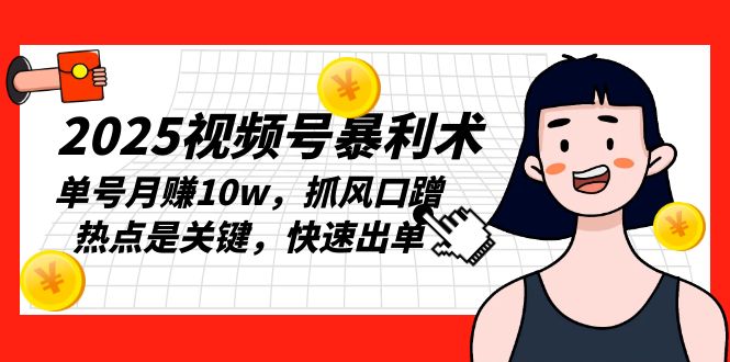 2025视频号暴利术，单号月赚10w，抓风口蹭热点是关键，快速出单-Xiaobei云