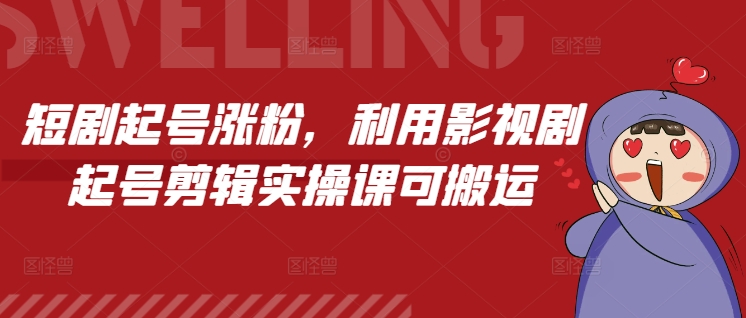 短剧起号涨粉，利用影视剧起号剪辑实操课可搬运-Xiaobei云