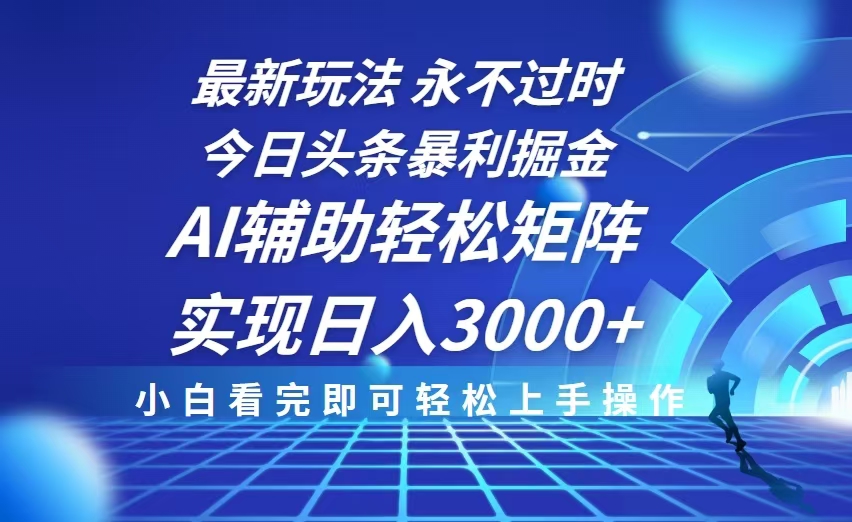 今日头条最新暴利掘金玩法，思路简单，AI辅助，复制粘贴轻松矩阵日入3000+-Xiaobei云