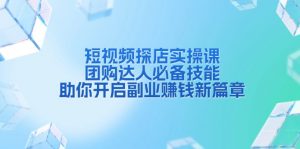 短视频探店实操课，团购达人必备技能，助你开启副业赚钱新篇章-Xiaobei云