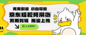 无需引流，小白可做，京东短现频带货，不用剪辑，搬运上传，日入1k【揭秘】-Xiaobei云
