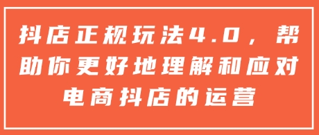 抖店正规玩法4.0，帮助你更好地理解和应对电商抖店的运营-Xiaobei云